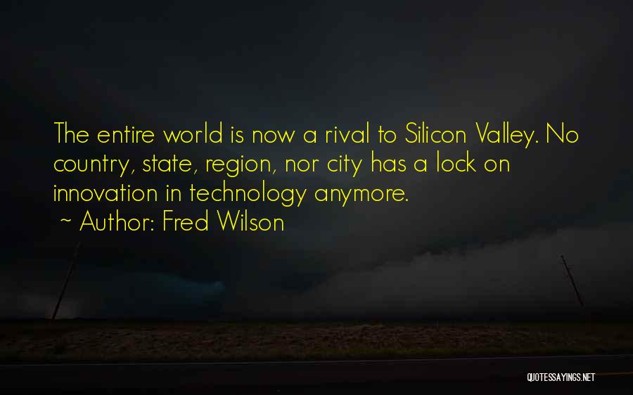 Fred Wilson Quotes: The Entire World Is Now A Rival To Silicon Valley. No Country, State, Region, Nor City Has A Lock On