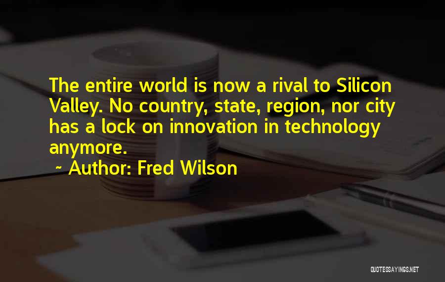 Fred Wilson Quotes: The Entire World Is Now A Rival To Silicon Valley. No Country, State, Region, Nor City Has A Lock On