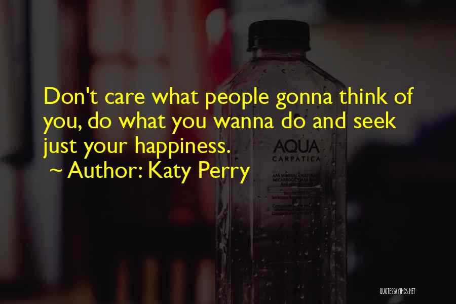 Katy Perry Quotes: Don't Care What People Gonna Think Of You, Do What You Wanna Do And Seek Just Your Happiness.