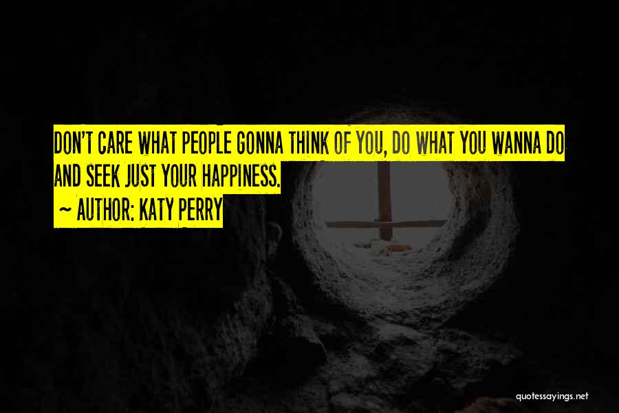 Katy Perry Quotes: Don't Care What People Gonna Think Of You, Do What You Wanna Do And Seek Just Your Happiness.