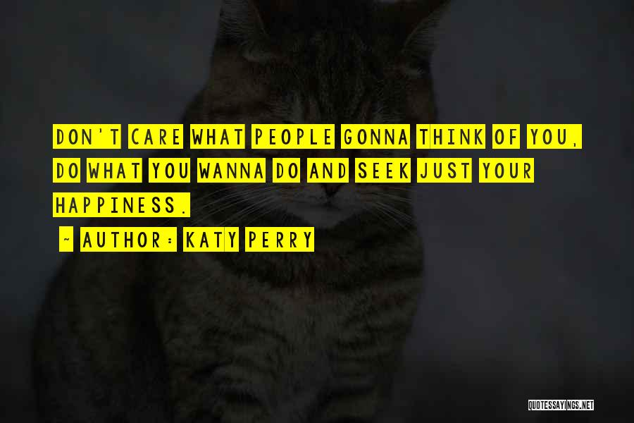 Katy Perry Quotes: Don't Care What People Gonna Think Of You, Do What You Wanna Do And Seek Just Your Happiness.