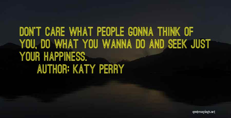 Katy Perry Quotes: Don't Care What People Gonna Think Of You, Do What You Wanna Do And Seek Just Your Happiness.