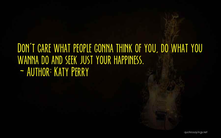 Katy Perry Quotes: Don't Care What People Gonna Think Of You, Do What You Wanna Do And Seek Just Your Happiness.