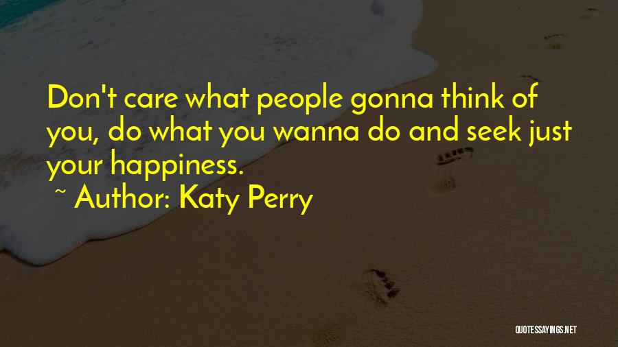 Katy Perry Quotes: Don't Care What People Gonna Think Of You, Do What You Wanna Do And Seek Just Your Happiness.