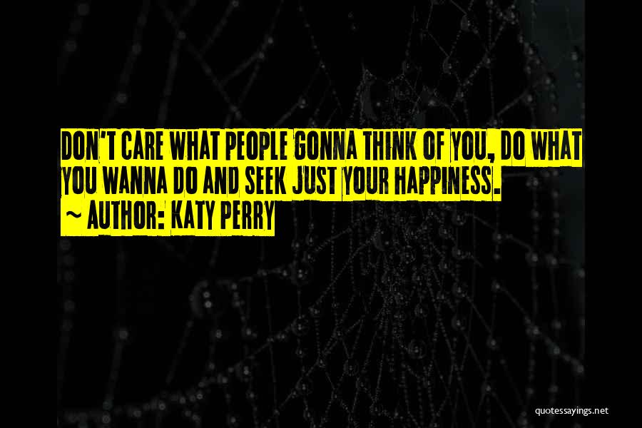 Katy Perry Quotes: Don't Care What People Gonna Think Of You, Do What You Wanna Do And Seek Just Your Happiness.