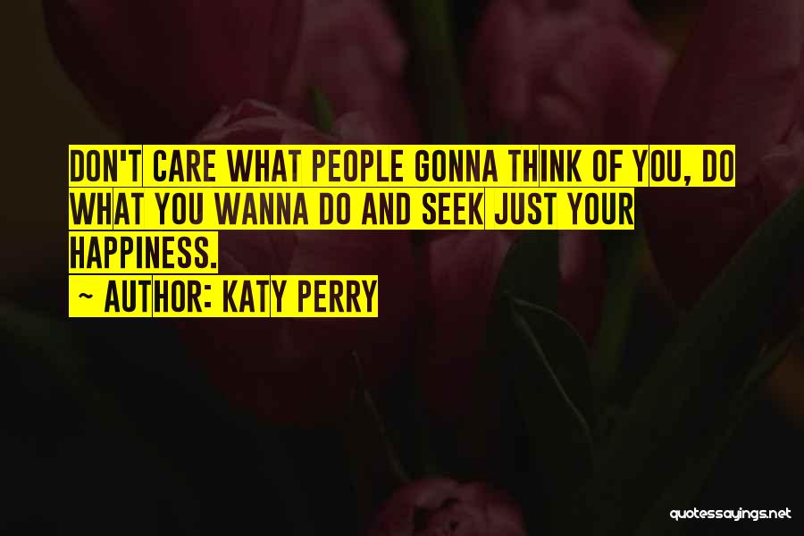 Katy Perry Quotes: Don't Care What People Gonna Think Of You, Do What You Wanna Do And Seek Just Your Happiness.