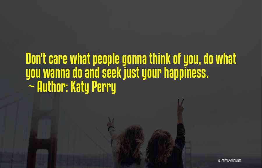 Katy Perry Quotes: Don't Care What People Gonna Think Of You, Do What You Wanna Do And Seek Just Your Happiness.