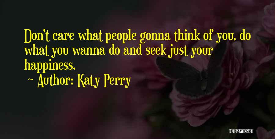 Katy Perry Quotes: Don't Care What People Gonna Think Of You, Do What You Wanna Do And Seek Just Your Happiness.