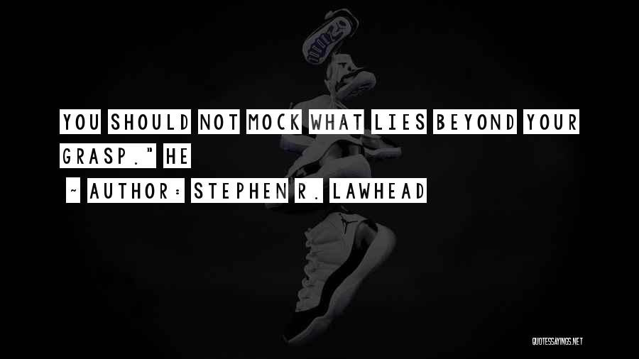 Stephen R. Lawhead Quotes: You Should Not Mock What Lies Beyond Your Grasp. He