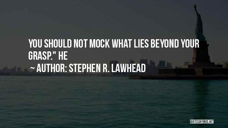 Stephen R. Lawhead Quotes: You Should Not Mock What Lies Beyond Your Grasp. He