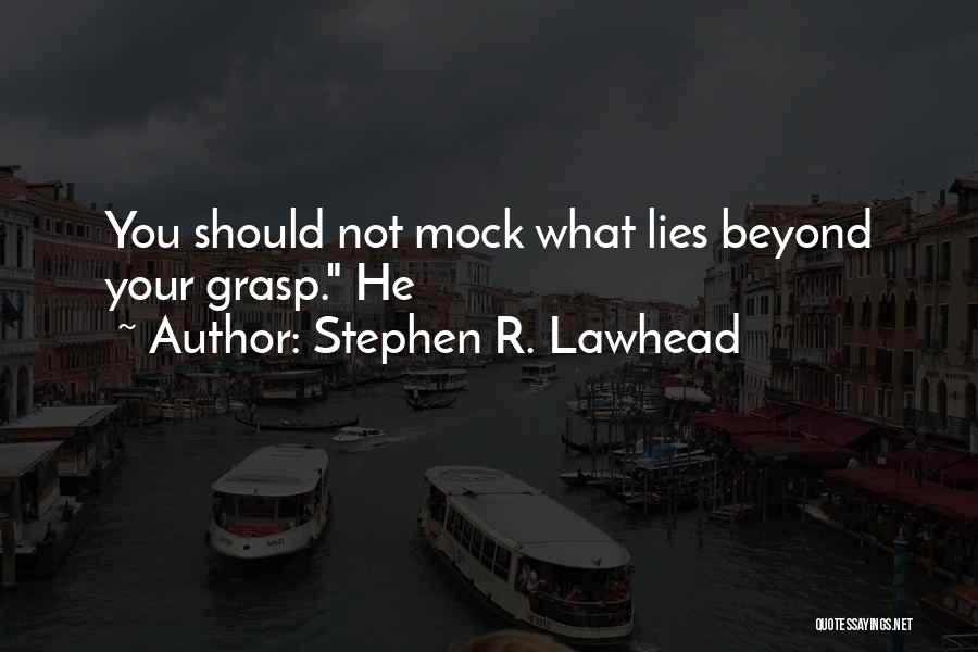 Stephen R. Lawhead Quotes: You Should Not Mock What Lies Beyond Your Grasp. He