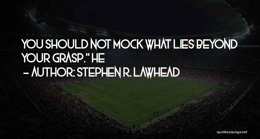 Stephen R. Lawhead Quotes: You Should Not Mock What Lies Beyond Your Grasp. He