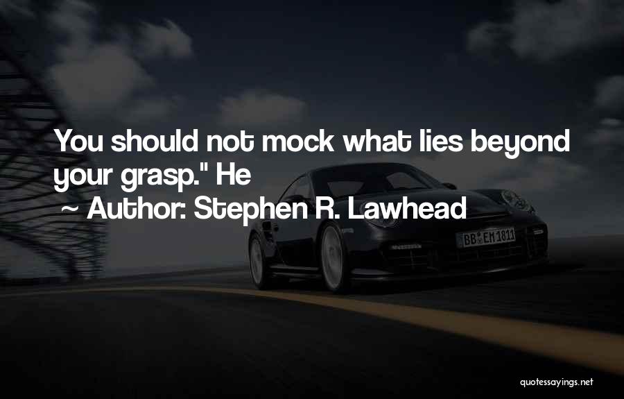Stephen R. Lawhead Quotes: You Should Not Mock What Lies Beyond Your Grasp. He