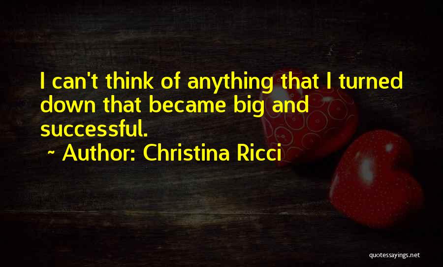 Christina Ricci Quotes: I Can't Think Of Anything That I Turned Down That Became Big And Successful.