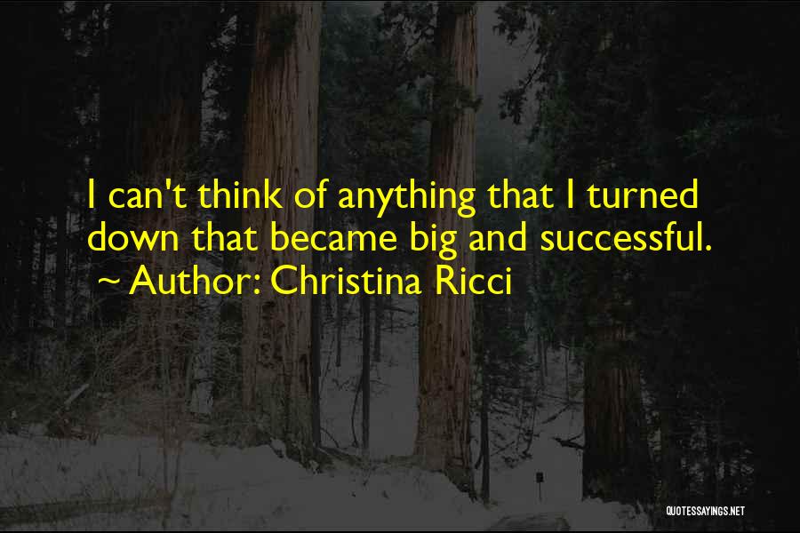 Christina Ricci Quotes: I Can't Think Of Anything That I Turned Down That Became Big And Successful.