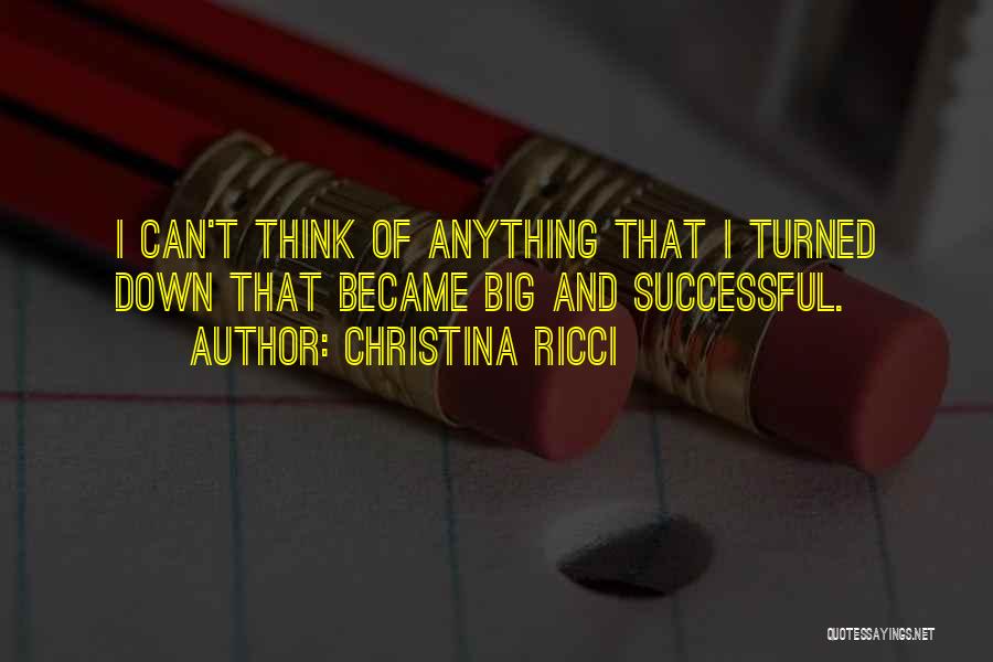 Christina Ricci Quotes: I Can't Think Of Anything That I Turned Down That Became Big And Successful.