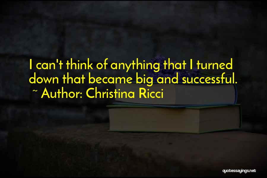 Christina Ricci Quotes: I Can't Think Of Anything That I Turned Down That Became Big And Successful.