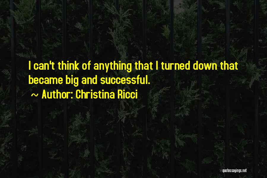 Christina Ricci Quotes: I Can't Think Of Anything That I Turned Down That Became Big And Successful.