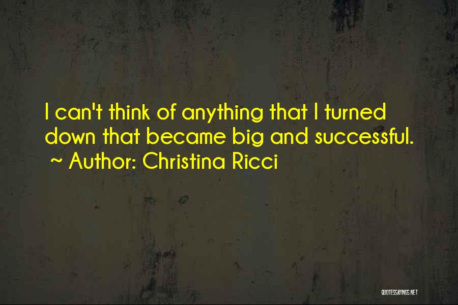 Christina Ricci Quotes: I Can't Think Of Anything That I Turned Down That Became Big And Successful.