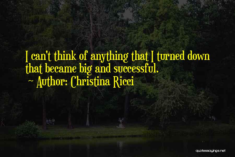 Christina Ricci Quotes: I Can't Think Of Anything That I Turned Down That Became Big And Successful.