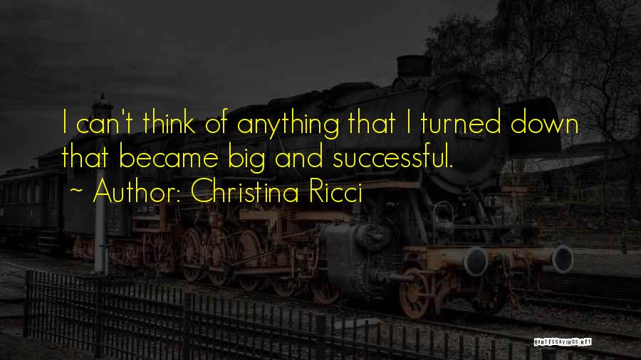 Christina Ricci Quotes: I Can't Think Of Anything That I Turned Down That Became Big And Successful.