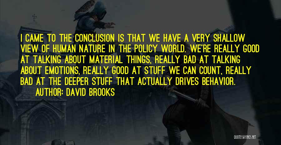 David Brooks Quotes: I Came To The Conclusion Is That We Have A Very Shallow View Of Human Nature In The Policy World.