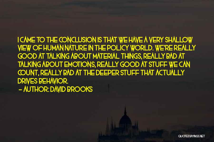 David Brooks Quotes: I Came To The Conclusion Is That We Have A Very Shallow View Of Human Nature In The Policy World.