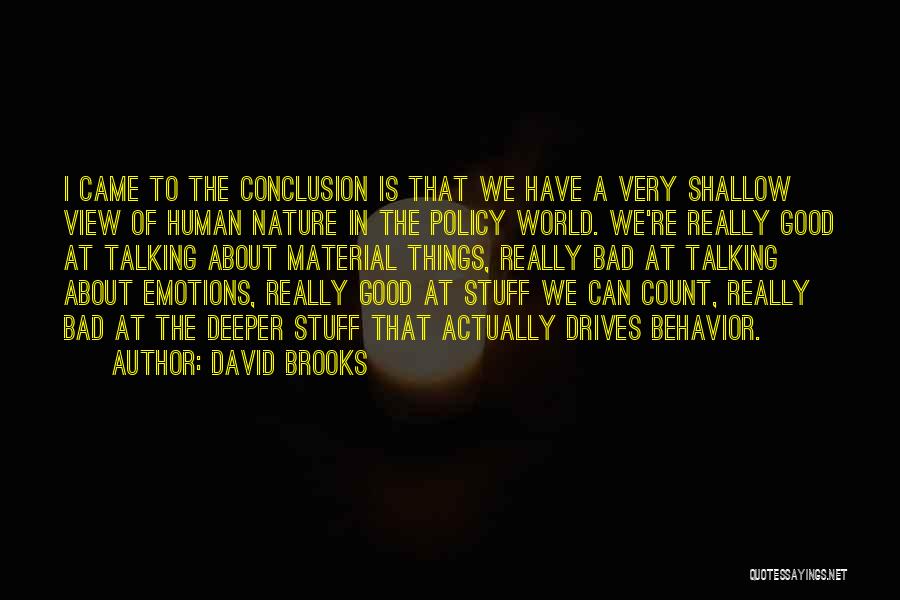 David Brooks Quotes: I Came To The Conclusion Is That We Have A Very Shallow View Of Human Nature In The Policy World.