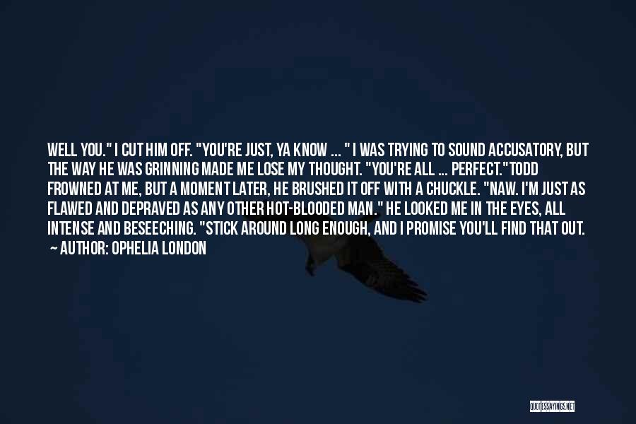 Ophelia London Quotes: Well You. I Cut Him Off. You're Just, Ya Know ... I Was Trying To Sound Accusatory, But The Way