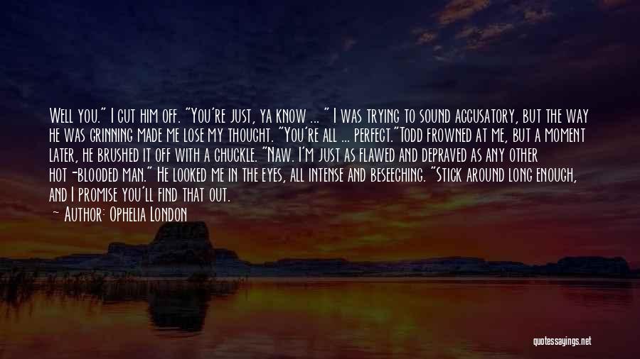 Ophelia London Quotes: Well You. I Cut Him Off. You're Just, Ya Know ... I Was Trying To Sound Accusatory, But The Way