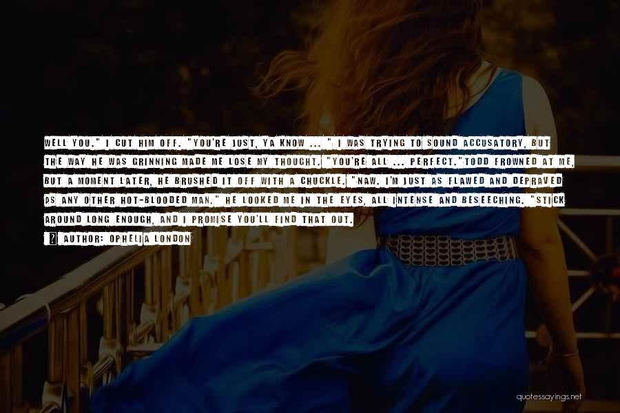 Ophelia London Quotes: Well You. I Cut Him Off. You're Just, Ya Know ... I Was Trying To Sound Accusatory, But The Way