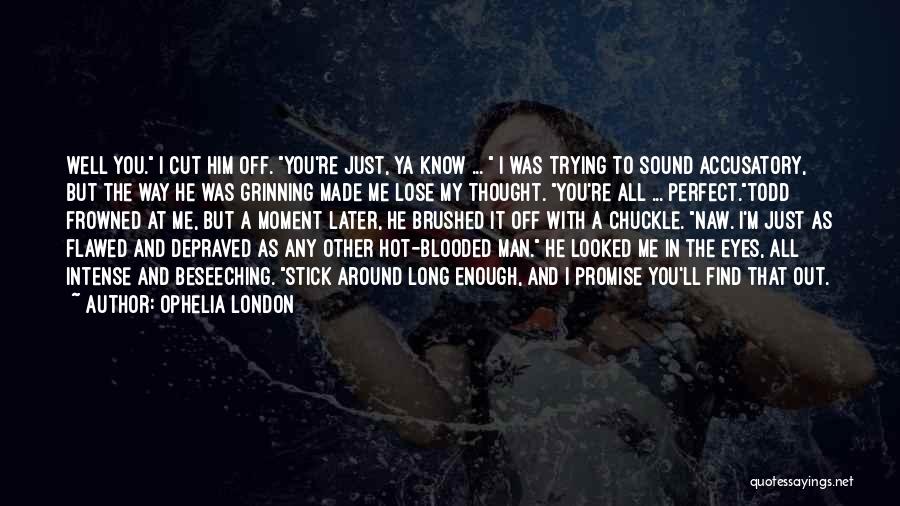 Ophelia London Quotes: Well You. I Cut Him Off. You're Just, Ya Know ... I Was Trying To Sound Accusatory, But The Way