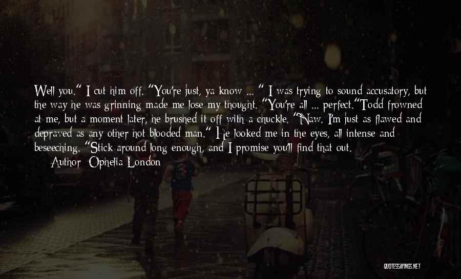 Ophelia London Quotes: Well You. I Cut Him Off. You're Just, Ya Know ... I Was Trying To Sound Accusatory, But The Way