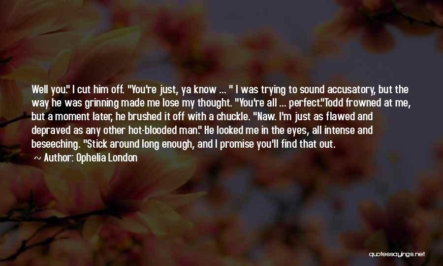 Ophelia London Quotes: Well You. I Cut Him Off. You're Just, Ya Know ... I Was Trying To Sound Accusatory, But The Way