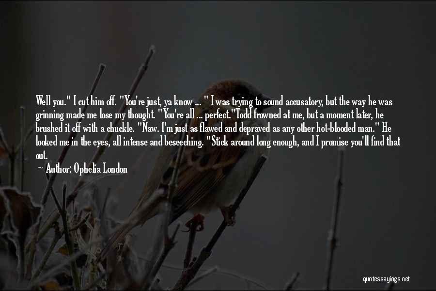 Ophelia London Quotes: Well You. I Cut Him Off. You're Just, Ya Know ... I Was Trying To Sound Accusatory, But The Way