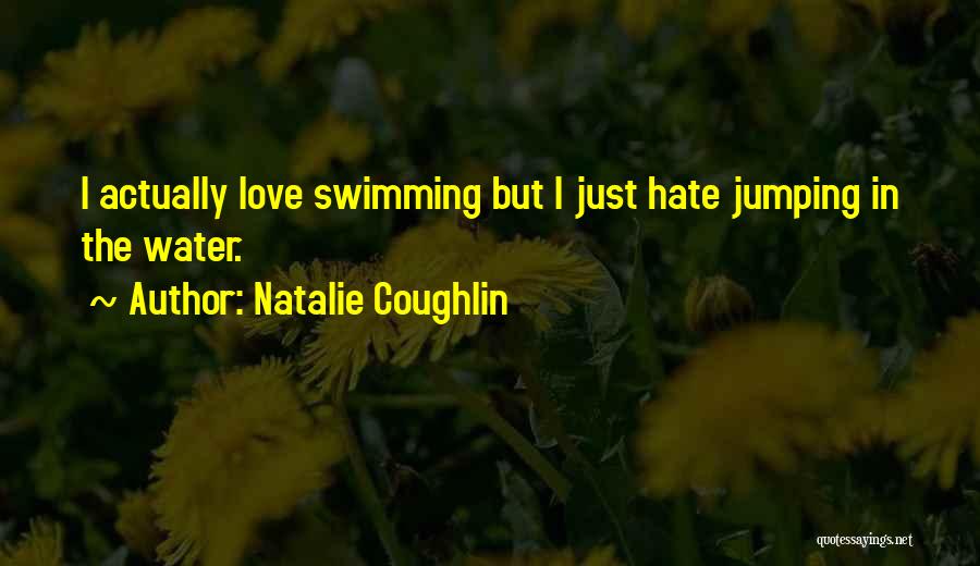 Natalie Coughlin Quotes: I Actually Love Swimming But I Just Hate Jumping In The Water.