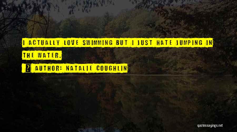 Natalie Coughlin Quotes: I Actually Love Swimming But I Just Hate Jumping In The Water.