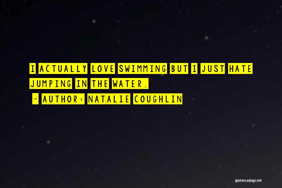 Natalie Coughlin Quotes: I Actually Love Swimming But I Just Hate Jumping In The Water.