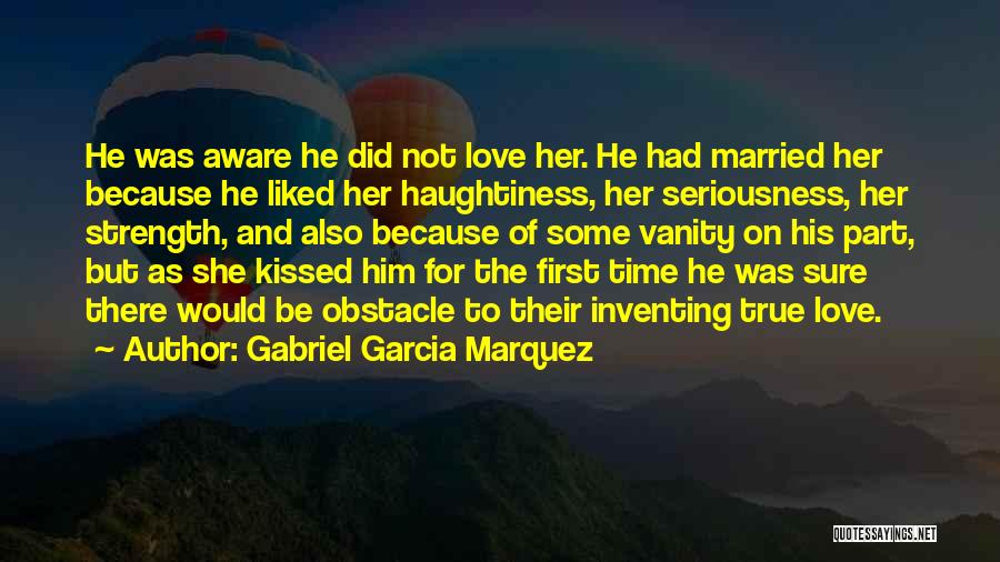 Gabriel Garcia Marquez Quotes: He Was Aware He Did Not Love Her. He Had Married Her Because He Liked Her Haughtiness, Her Seriousness, Her