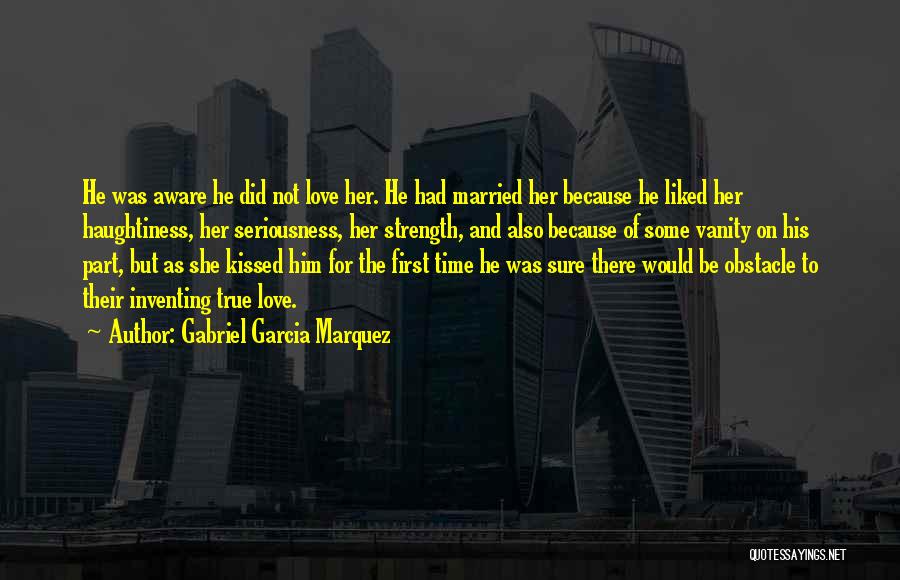 Gabriel Garcia Marquez Quotes: He Was Aware He Did Not Love Her. He Had Married Her Because He Liked Her Haughtiness, Her Seriousness, Her