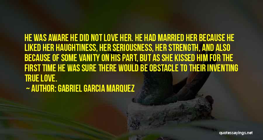 Gabriel Garcia Marquez Quotes: He Was Aware He Did Not Love Her. He Had Married Her Because He Liked Her Haughtiness, Her Seriousness, Her
