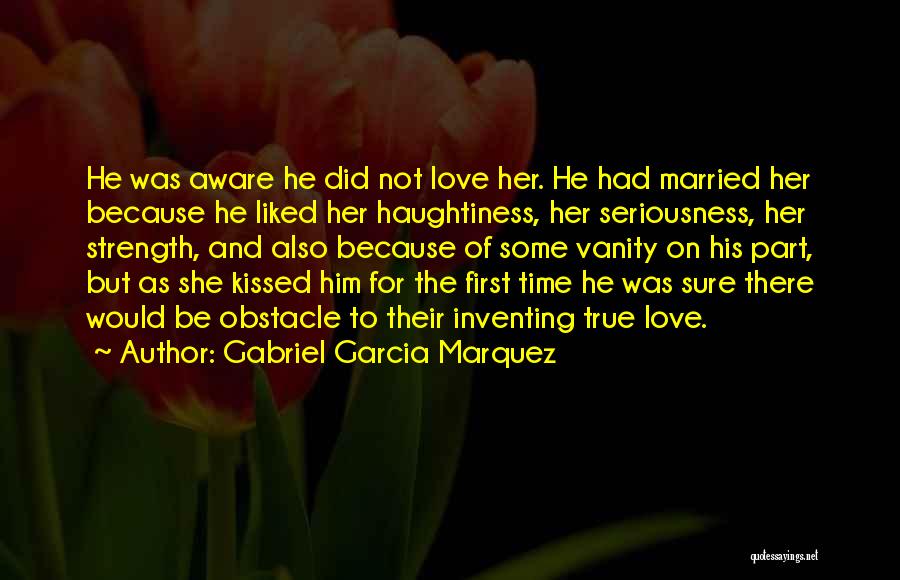 Gabriel Garcia Marquez Quotes: He Was Aware He Did Not Love Her. He Had Married Her Because He Liked Her Haughtiness, Her Seriousness, Her