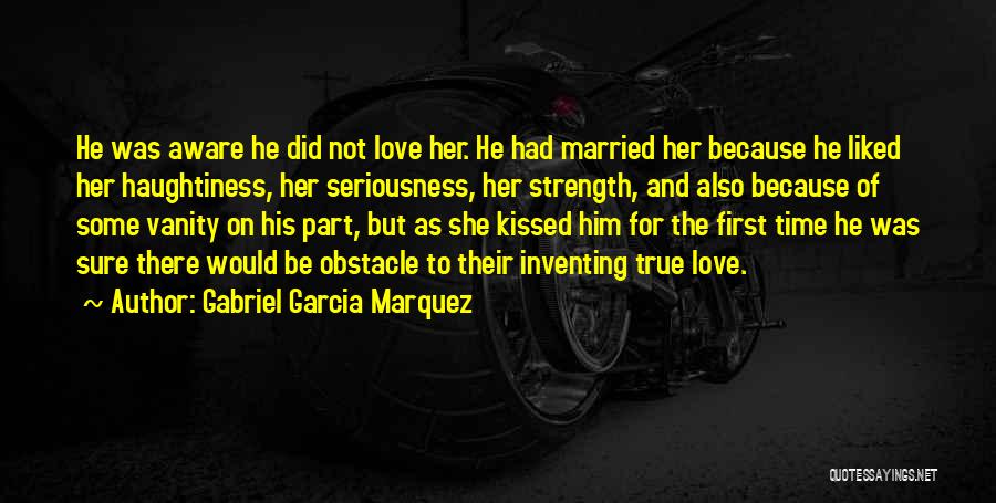 Gabriel Garcia Marquez Quotes: He Was Aware He Did Not Love Her. He Had Married Her Because He Liked Her Haughtiness, Her Seriousness, Her