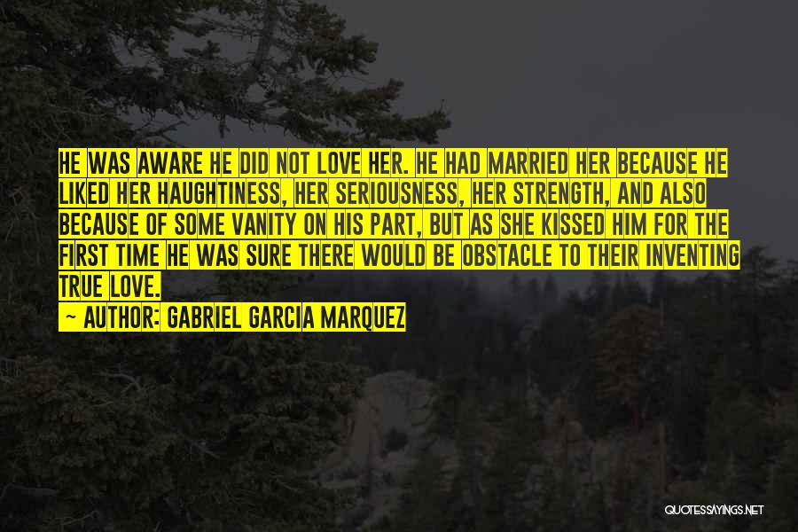 Gabriel Garcia Marquez Quotes: He Was Aware He Did Not Love Her. He Had Married Her Because He Liked Her Haughtiness, Her Seriousness, Her