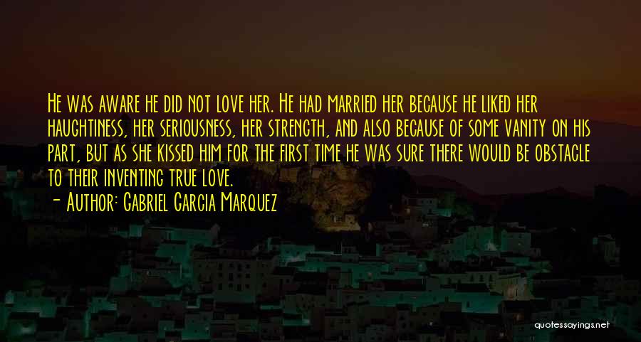 Gabriel Garcia Marquez Quotes: He Was Aware He Did Not Love Her. He Had Married Her Because He Liked Her Haughtiness, Her Seriousness, Her