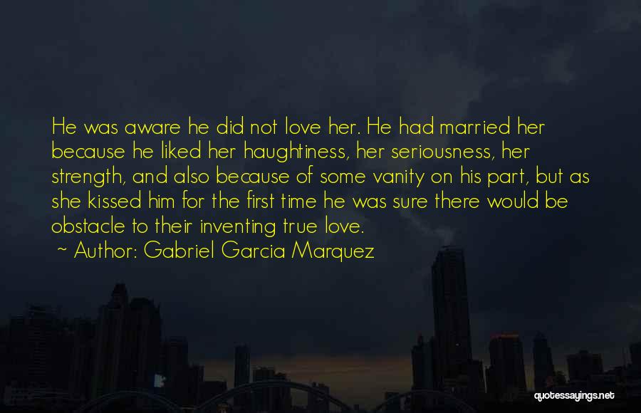 Gabriel Garcia Marquez Quotes: He Was Aware He Did Not Love Her. He Had Married Her Because He Liked Her Haughtiness, Her Seriousness, Her