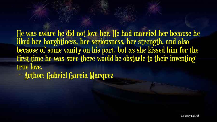 Gabriel Garcia Marquez Quotes: He Was Aware He Did Not Love Her. He Had Married Her Because He Liked Her Haughtiness, Her Seriousness, Her