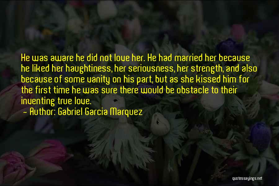 Gabriel Garcia Marquez Quotes: He Was Aware He Did Not Love Her. He Had Married Her Because He Liked Her Haughtiness, Her Seriousness, Her