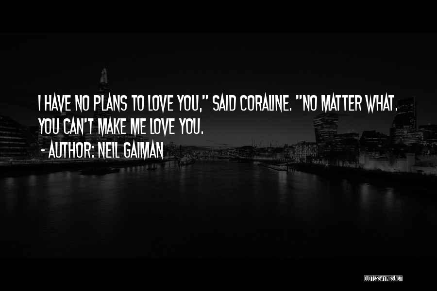 Neil Gaiman Quotes: I Have No Plans To Love You, Said Coraline. No Matter What. You Can't Make Me Love You.