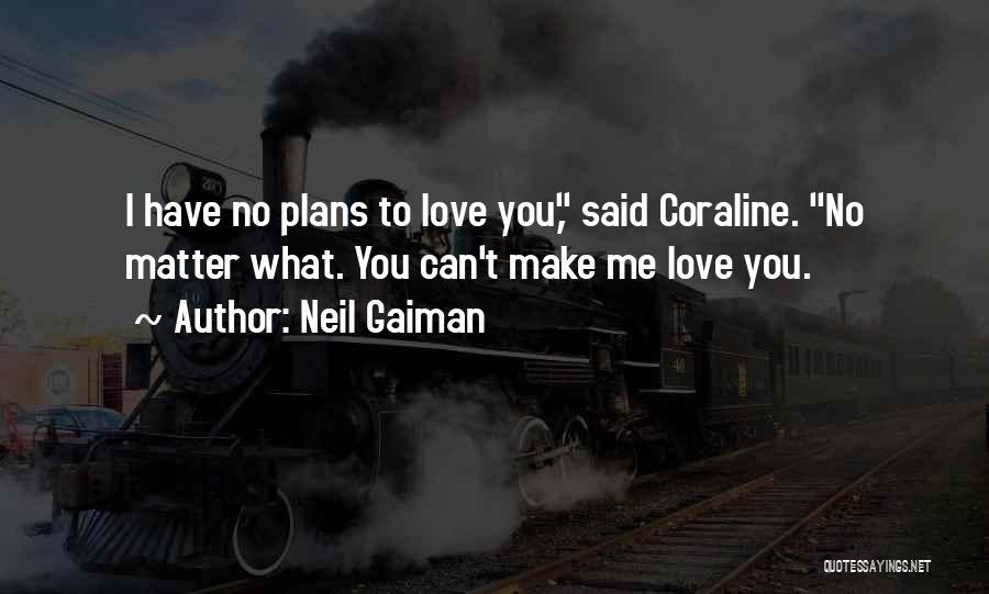 Neil Gaiman Quotes: I Have No Plans To Love You, Said Coraline. No Matter What. You Can't Make Me Love You.